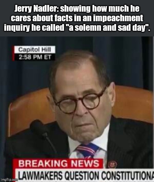 Caring, Jerry Nadler-style | Jerry Nadler: showing how much he cares about facts in an impeachment inquiry he called "a solemn and sad day". | image tagged in democrats,lying jerry nadler,impeachment,house judiciary committee,mind already made up,fake outrage | made w/ Imgflip meme maker