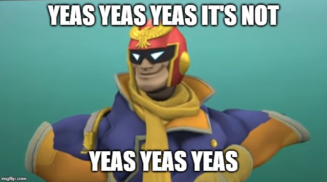Captain Falcon?!? | YEAS YEAS YEAS IT'S NOT YEAS YEAS YEAS | image tagged in captain falcon | made w/ Imgflip meme maker