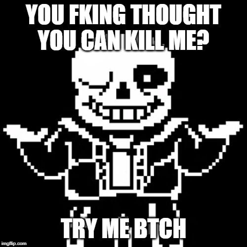 Sans | YOU FKING THOUGHT YOU CAN KILL ME? TRY ME BTCH | image tagged in sans | made w/ Imgflip meme maker