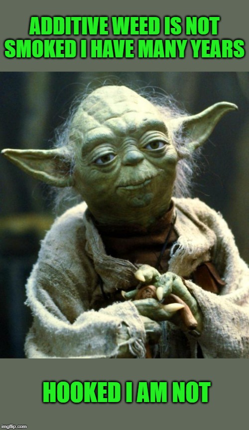 Star Wars Yoda | ADDITIVE WEED IS NOT SMOKED I HAVE MANY YEARS; HOOKED I AM NOT | image tagged in memes,star wars yoda | made w/ Imgflip meme maker
