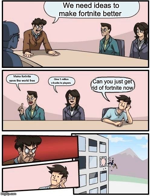 Boardroom Meeting Suggestion Meme | We need ideas to make fortnite better; Make fortnite save the world free; Give 1 million v-bucks to players; Can you just get rid of fortnite now | image tagged in memes,boardroom meeting suggestion | made w/ Imgflip meme maker