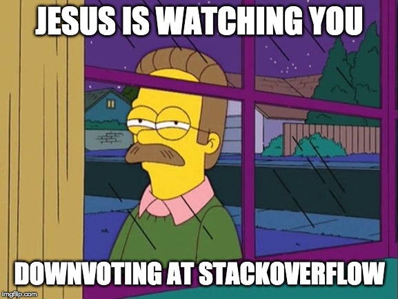 Downvoting at Stackoverflow | JESUS IS WATCHING YOU; DOWNVOTING AT STACKOVERFLOW | image tagged in ned flanders,downvote | made w/ Imgflip meme maker