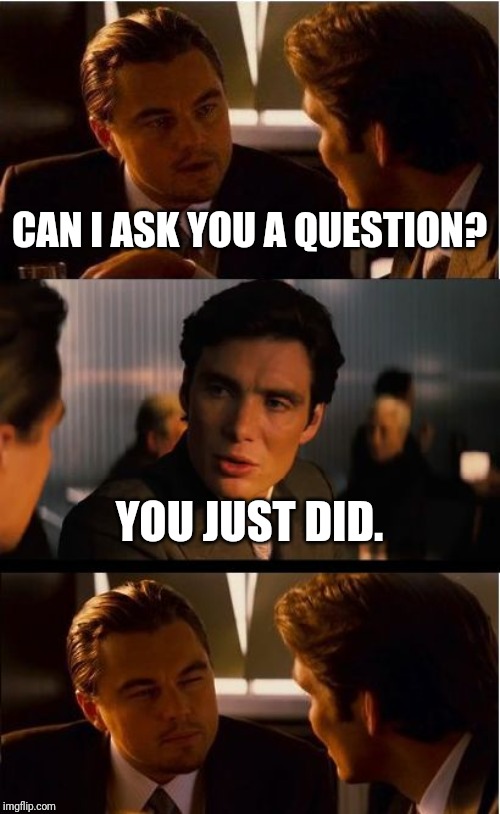 Inception Meme | CAN I ASK YOU A QUESTION? YOU JUST DID. | image tagged in memes,inception | made w/ Imgflip meme maker