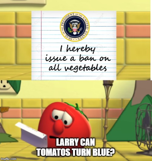 A ban on all vegetables | I hereby issue a ban on all vegetables; LARRY CAN TOMATOS TURN BLUE? | image tagged in bob looking at script | made w/ Imgflip meme maker