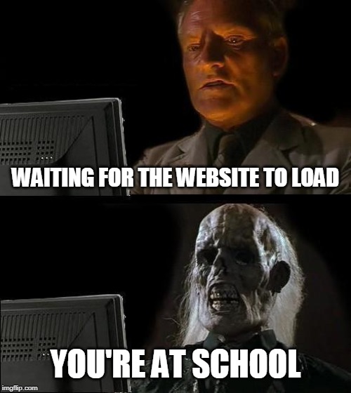 School wifi is actually costco. | WAITING FOR THE WEBSITE TO LOAD; YOU'RE AT SCHOOL | image tagged in memes,ill just wait here | made w/ Imgflip meme maker