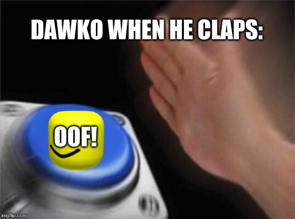 Blank Nut Button | DAWKO WHEN HE CLAPS:; OOF! | image tagged in memes,blank nut button | made w/ Imgflip meme maker