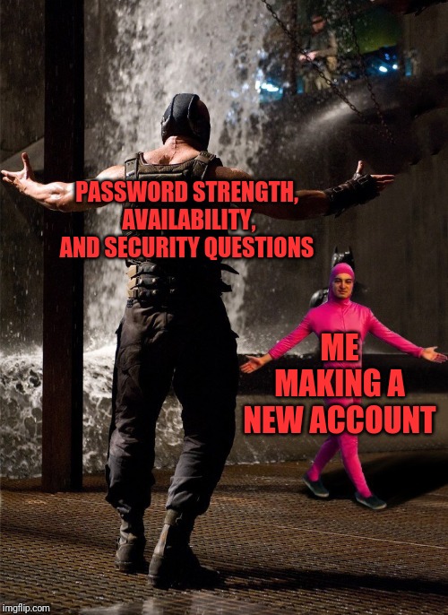 Bane vs Filthy Frank | PASSWORD STRENGTH,  AVAILABILITY, AND SECURITY QUESTIONS; ME MAKING A NEW ACCOUNT | image tagged in bane vs filthy frank | made w/ Imgflip meme maker