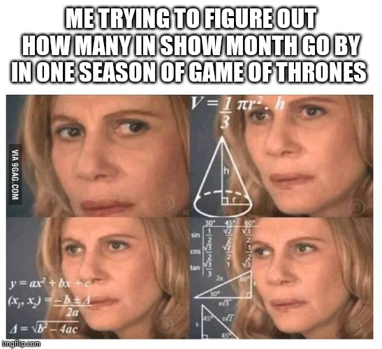 Thinking lady | ME TRYING TO FIGURE OUT HOW MANY IN SHOW MONTH GO BY IN ONE SEASON OF GAME OF THRONES | image tagged in thinking lady | made w/ Imgflip meme maker