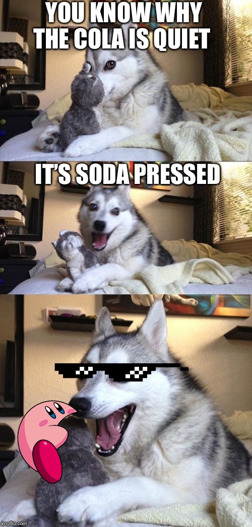 Bad Joke Dog | YOU KNOW WHY THE COLA IS QUIET; IT’S SODA PRESSED | image tagged in bad joke dog | made w/ Imgflip meme maker