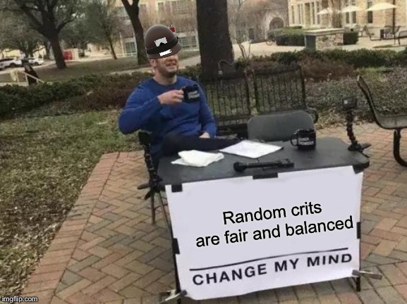 Tryhard Soldier mains be like | Random crits are fair and balanced | image tagged in memes,change my mind,team fortress 2 | made w/ Imgflip meme maker