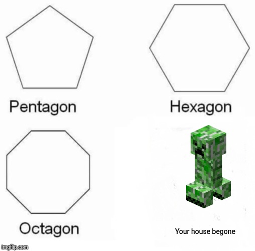 Pentagon Hexagon Octagon | Your house begone | image tagged in memes,pentagon hexagon octagon | made w/ Imgflip meme maker