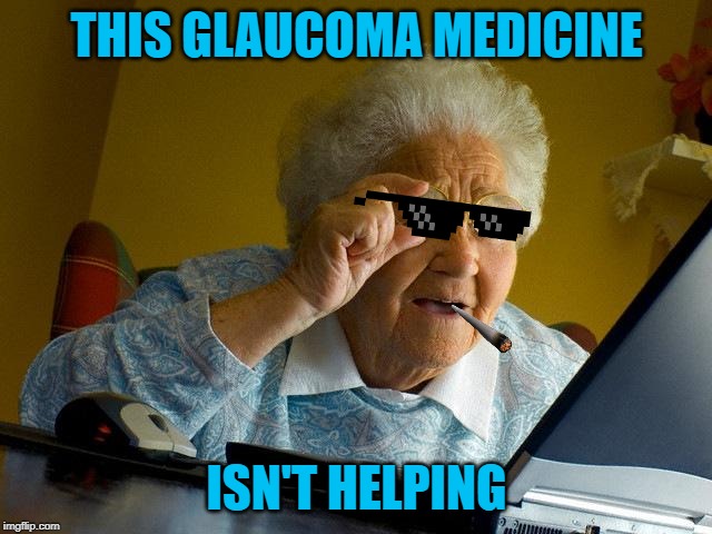 Grandma Finds The Internet | THIS GLAUCOMA MEDICINE; ISN'T HELPING | image tagged in memes,grandma finds the internet | made w/ Imgflip meme maker