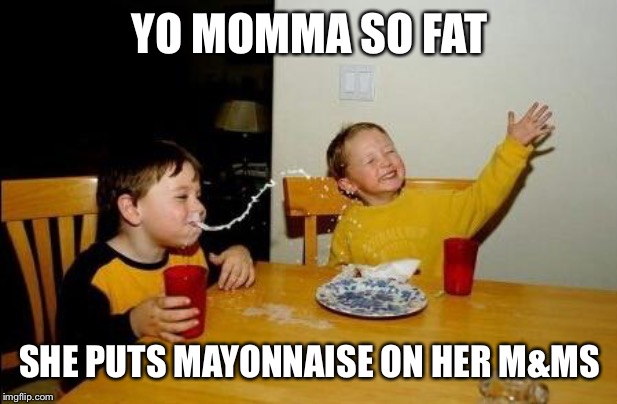 Yo Momma So Fat | YO MOMMA SO FAT; SHE PUTS MAYONNAISE ON HER M&MS | image tagged in yo momma so fat | made w/ Imgflip meme maker