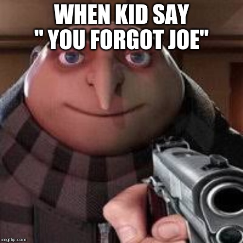 No Gru | WHEN KID SAY '' YOU FORGOT JOE" | image tagged in no gru | made w/ Imgflip meme maker