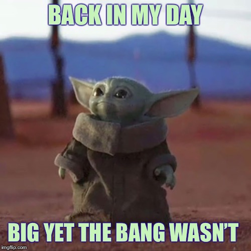 900 Years Old | BACK IN MY DAY; BIG YET THE BANG WASN’T | image tagged in baby yoda,memes,funny | made w/ Imgflip meme maker