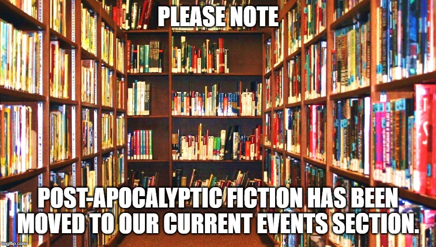 Library | PLEASE NOTE; POST-APOCALYPTIC FICTION HAS BEEN MOVED TO OUR CURRENT EVENTS SECTION. | image tagged in library | made w/ Imgflip meme maker