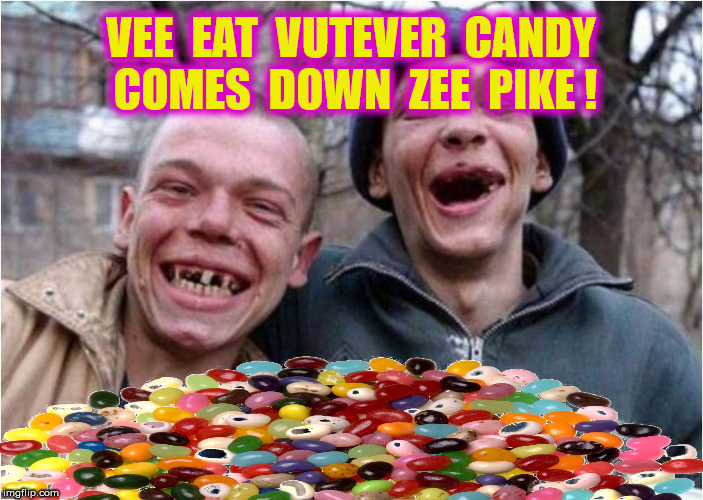 VEE  EAT  VUTEVER  CANDY  COMES  DOWN  ZEE  PIKE ! | made w/ Imgflip meme maker