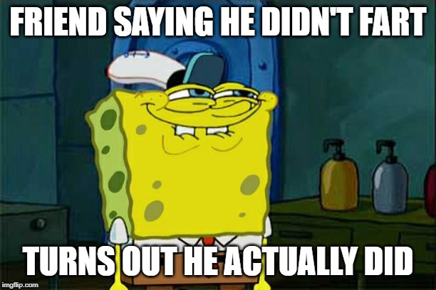 Don't You Squidward | FRIEND SAYING HE DIDN'T FART; TURNS OUT HE ACTUALLY DID | image tagged in memes,dont you squidward | made w/ Imgflip meme maker