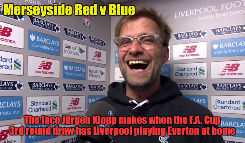 Merseyside matchup in the Cup | Merseyside Red v Blue; The face Jürgen Klopp makes when the F.A. Cup 3rd round draw has Liverpool playing Everton at home | image tagged in kloppo | made w/ Imgflip meme maker