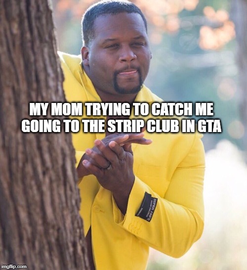 Black guy hiding behind tree | MY MOM TRYING TO CATCH ME GOING TO THE STRIP CLUB IN GTA | image tagged in black guy hiding behind tree | made w/ Imgflip meme maker