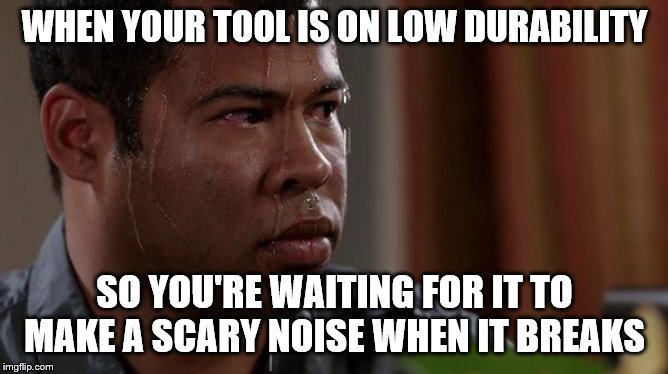 sweating bullets | WHEN YOUR TOOL IS ON LOW DURABILITY; SO YOU'RE WAITING FOR IT TO MAKE A SCARY NOISE WHEN IT BREAKS | image tagged in sweating bullets | made w/ Imgflip meme maker