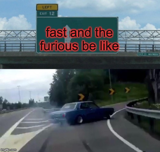 Left Exit 12 Off Ramp | fast and the furious be like | image tagged in memes,left exit 12 off ramp | made w/ Imgflip meme maker