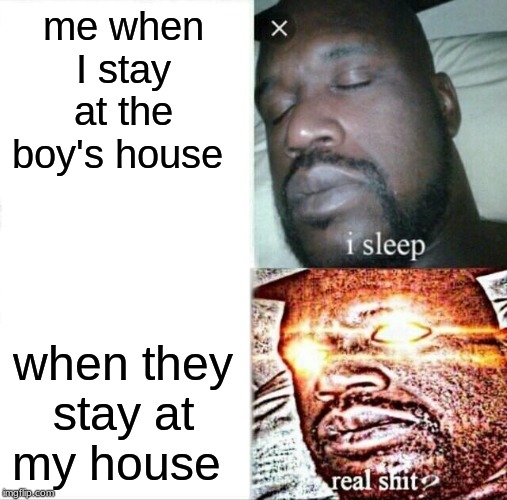 Sleeping Shaq Meme | me when I stay at the boy's house; when they stay at my house | image tagged in memes,sleeping shaq | made w/ Imgflip meme maker