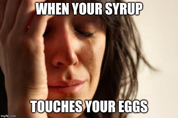 First World Problems | WHEN YOUR SYRUP; TOUCHES YOUR EGGS | image tagged in memes,first world problems | made w/ Imgflip meme maker