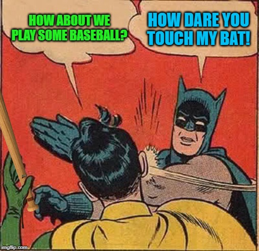 HOW ABOUT WE PLAY SOME BASEBALL? HOW DARE YOU TOUCH MY BAT! | made w/ Imgflip meme maker