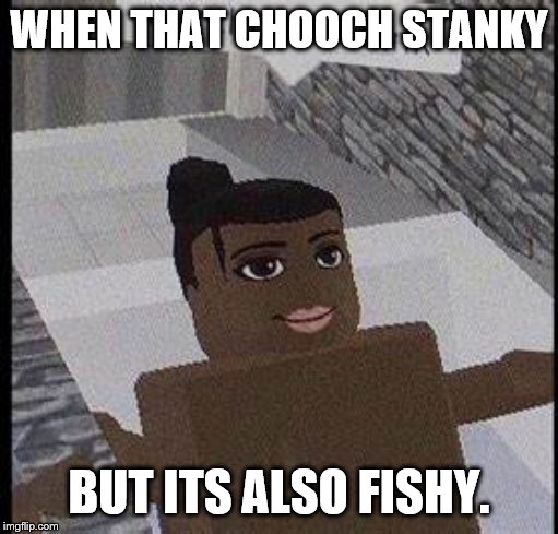 When dat chooch stanky fishy. | WHEN THAT CHOOCH STANKY; BUT ITS ALSO FISHY. | image tagged in when dat chooch stanky fishy | made w/ Imgflip meme maker