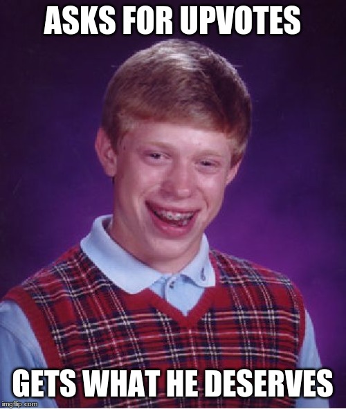 Bad Luck Brian Meme | ASKS FOR UPVOTES; GETS WHAT HE DESERVES | image tagged in memes,bad luck brian | made w/ Imgflip meme maker