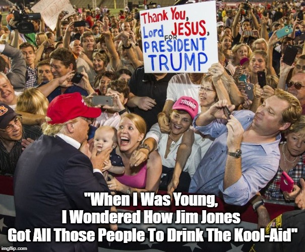 "When I Was Young, I Wondered How Jim Jones Got All Those People To Drink The Kool-Aid" | "When I Was Young, 
I Wondered How Jim Jones 
Got All Those People To Drink The Kool-Aid" | image tagged in drining the koolaid,jim jones guyana,trump rally | made w/ Imgflip meme maker