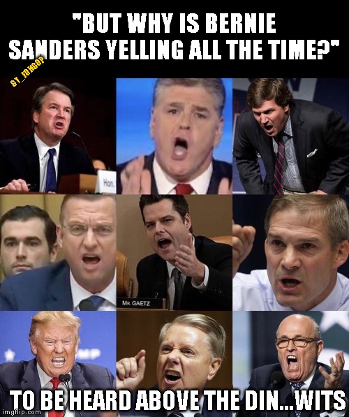 Now Would Be a Good Time for the Alien Apocalypse | "BUT WHY IS BERNIE SANDERS YELLING ALL THE TIME?"; GT_FOHGOP; TO BE HEARD ABOVE THE DIN...WITS | image tagged in bernie sanders,donald trump,rudy giuliani | made w/ Imgflip meme maker