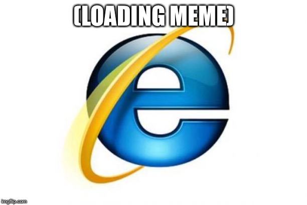 Internet Explorer | (LOADING MEME) | image tagged in memes,internet explorer | made w/ Imgflip meme maker