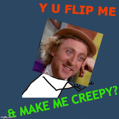 Y U Creepy? | Y U FLIP ME; & MAKE ME CREEPY? | image tagged in memes,y u no,creepy condescending wonka,that face you make when,you don't say,when you realize | made w/ Imgflip meme maker
