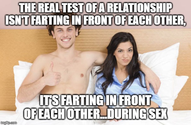Here comes the toot toot train! | THE REAL TEST OF A RELATIONSHIP ISN'T FARTING IN FRONT OF EACH OTHER, IT'S FARTING IN FRONT OF EACH OTHER...DURING SEX | image tagged in fart,farts,sex,relationships | made w/ Imgflip meme maker