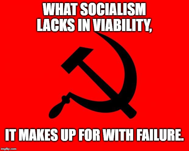 socialist | WHAT SOCIALISM LACKS IN VIABILITY, IT MAKES UP FOR WITH FAILURE. | image tagged in socialist | made w/ Imgflip meme maker