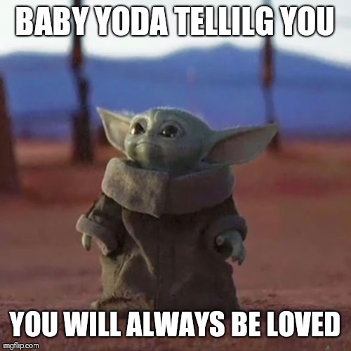 Baby Yoda | BABY YODA TELLILG YOU; YOU WILL ALWAYS BE LOVED | image tagged in baby yoda | made w/ Imgflip meme maker