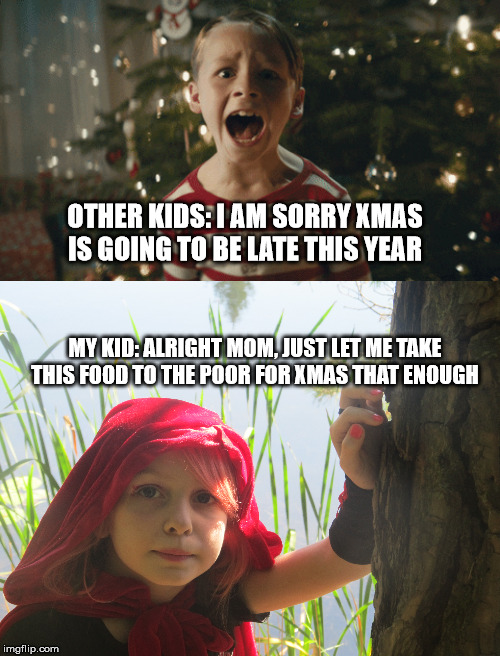 just what you always wanted for xmas | OTHER KIDS: I AM SORRY XMAS IS GOING TO BE LATE THIS YEAR; MY KID: ALRIGHT MOM, JUST LET ME TAKE THIS FOOD TO THE POOR FOR XMAS THAT ENOUGH | image tagged in good kid,the good old days | made w/ Imgflip meme maker