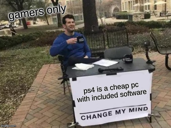 Change My Mind | gamers only; ps4 is a cheap pc with included software | image tagged in memes,change my mind | made w/ Imgflip meme maker