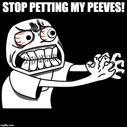 angry man | STOP PETTING MY PEEVES! | image tagged in angry man | made w/ Imgflip meme maker