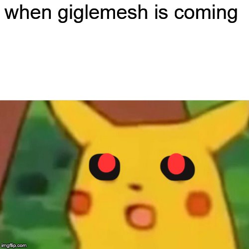 history meme | when giglemesh is coming | image tagged in memes,surprised pikachu,history meme | made w/ Imgflip meme maker