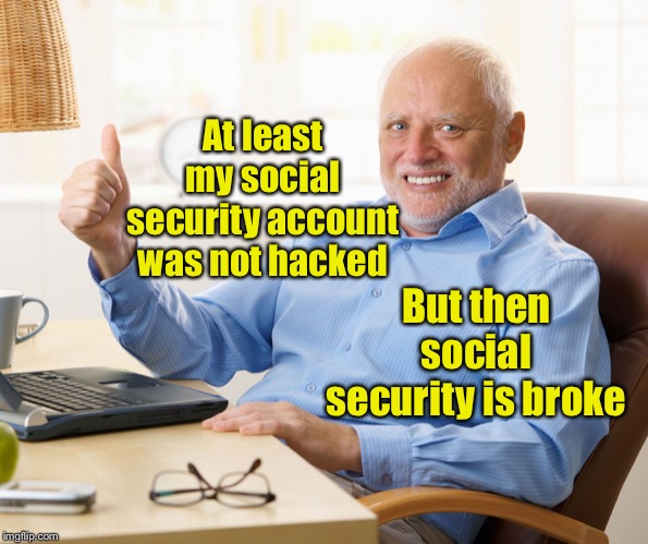 Hide the pain harold | But then social security is broke At least my social security account was not hacked | image tagged in hide the pain harold | made w/ Imgflip meme maker