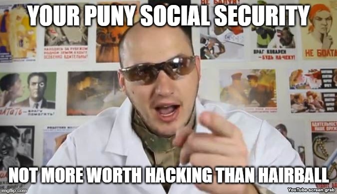 Crazy Russian Hacker | YOUR PUNY SOCIAL SECURITY NOT MORE WORTH HACKING THAN HAIRBALL | image tagged in crazy russian hacker | made w/ Imgflip meme maker
