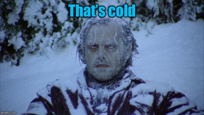 Cold | That’s cold | image tagged in cold | made w/ Imgflip meme maker