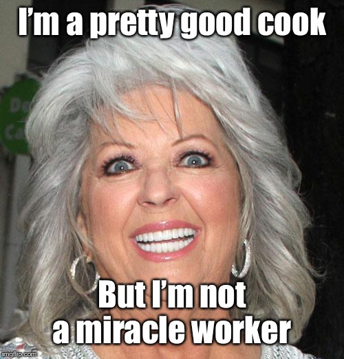 Paula Deen  | I’m a pretty good cook But I’m not a miracle worker | image tagged in paula deen | made w/ Imgflip meme maker