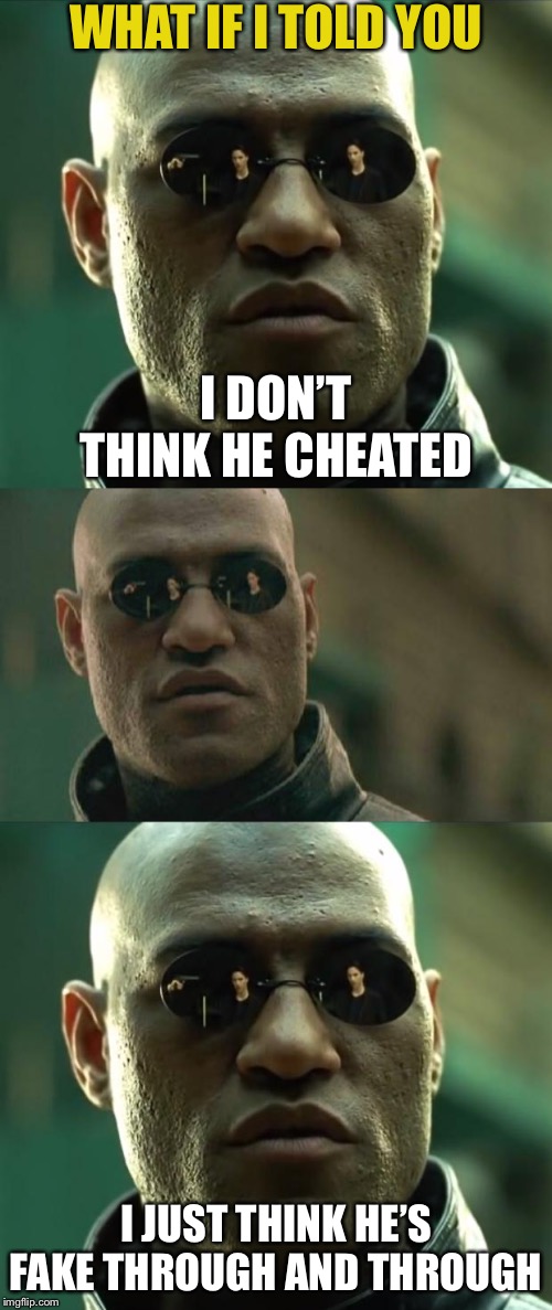 Trump didn’t cheat the election. Nah. He’s just a garbage human being. | WHAT IF I TOLD YOU I JUST THINK HE’S FAKE THROUGH AND THROUGH I DON’T THINK HE CHEATED | image tagged in memes,matrix morpheus,morpheus,trump,fraud,election 2016 | made w/ Imgflip meme maker