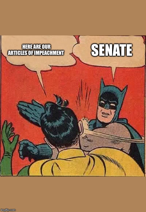 Batman Slapping Robin | HERE ARE OUR ARTICLES OF IMPEACHMENT; SENATE | image tagged in memes,batman slapping robin | made w/ Imgflip meme maker