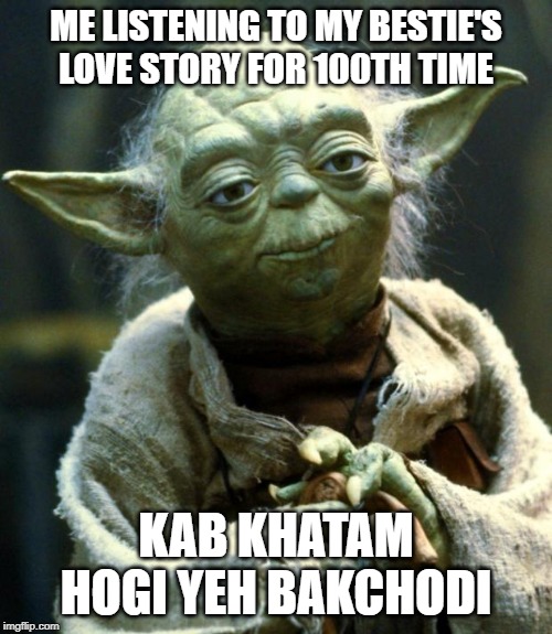 Star Wars Yoda Meme | ME LISTENING TO MY BESTIE'S LOVE STORY FOR 100TH TIME; KAB KHATAM HOGI YEH BAKCHODI | image tagged in memes,star wars yoda | made w/ Imgflip meme maker