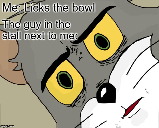 Unsettled Tom | Me: Licks the bowl; The guy in the stall next to me: | image tagged in memes,unsettled tom | made w/ Imgflip meme maker